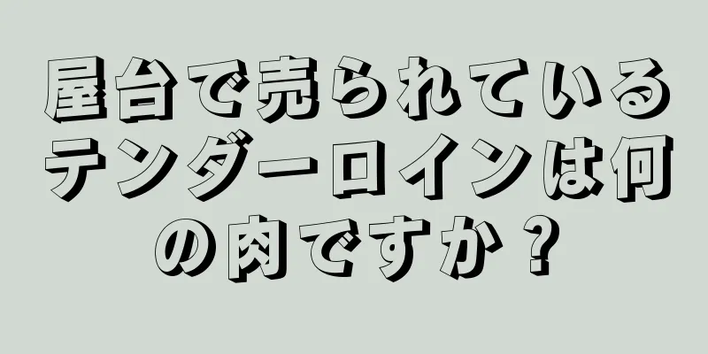 屋台で売られているテンダーロインは何の肉ですか？