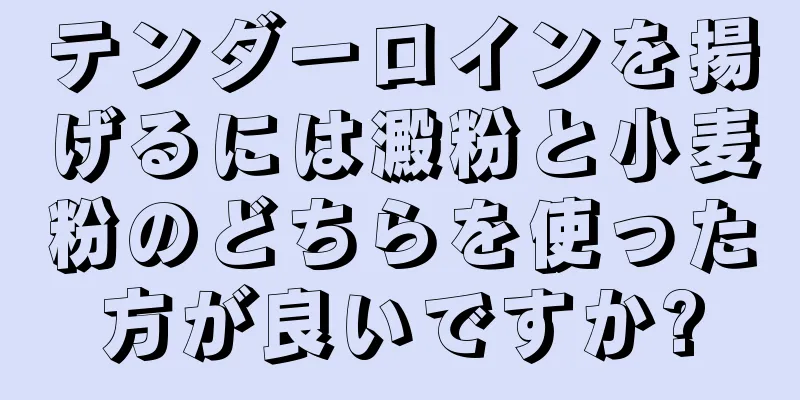 テンダーロインを揚げるには澱粉と小麦粉のどちらを使った方が良いですか?