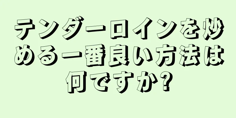 テンダーロインを炒める一番良い方法は何ですか?