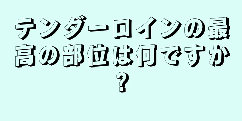 テンダーロインの最高の部位は何ですか?