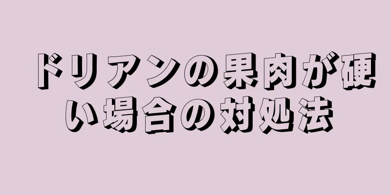 ドリアンの果肉が硬い場合の対処法