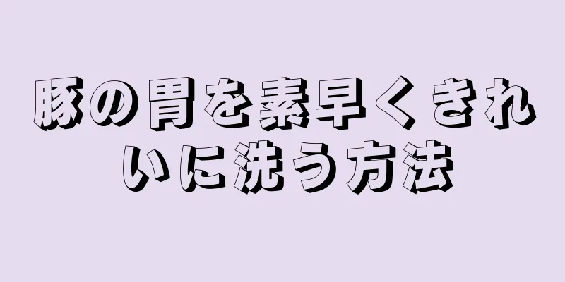 豚の胃を素早くきれいに洗う方法