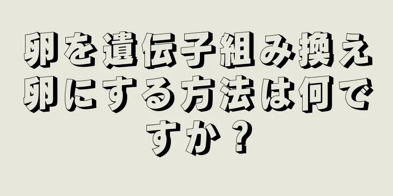 卵を遺伝子組み換え卵にする方法は何ですか？