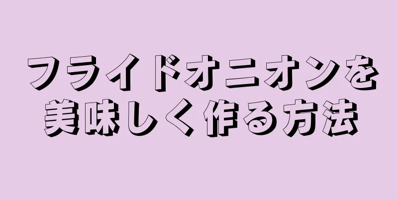 フライドオニオンを美味しく作る方法