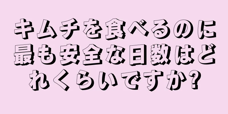 キムチを食べるのに最も安全な日数はどれくらいですか?