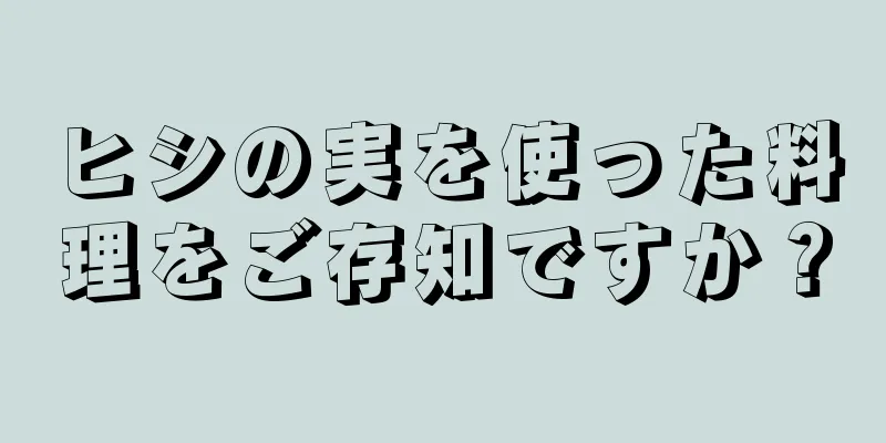 ヒシの実を使った料理をご存知ですか？