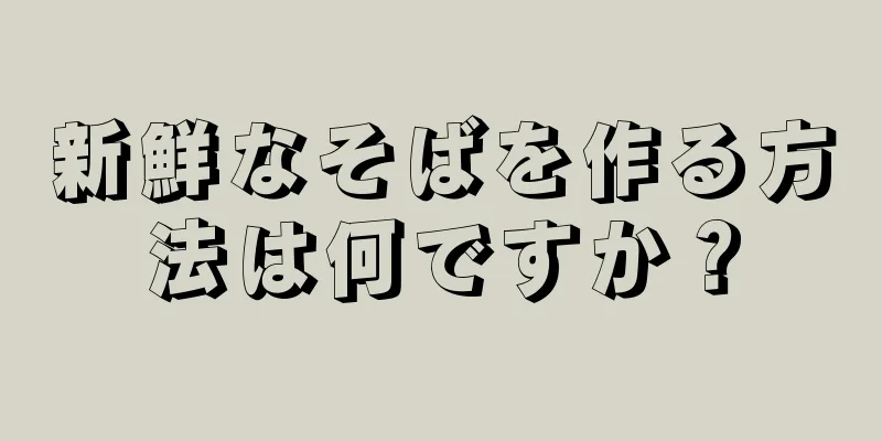 新鮮なそばを作る方法は何ですか？