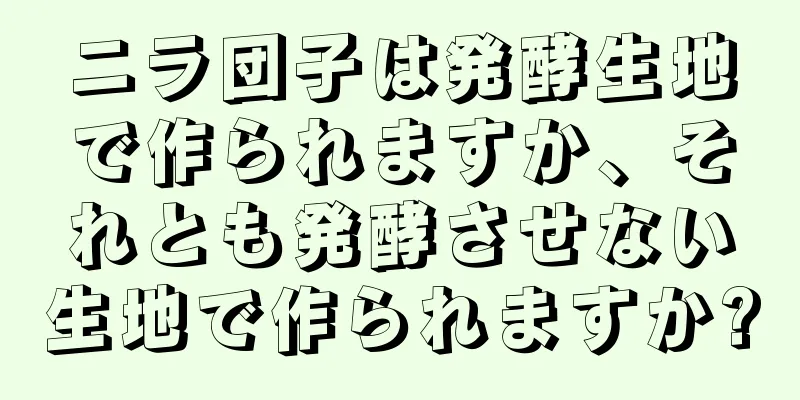 ニラ団子は発酵生地で作られますか、それとも発酵させない生地で作られますか?