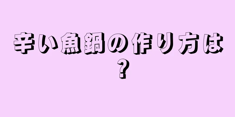 辛い魚鍋の作り方は？