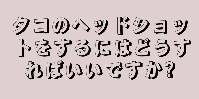 タコのヘッドショットをするにはどうすればいいですか?