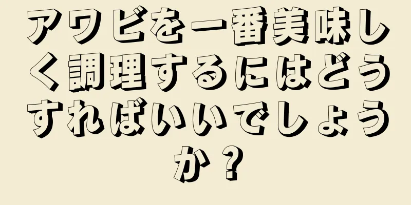 アワビを一番美味しく調理するにはどうすればいいでしょうか？