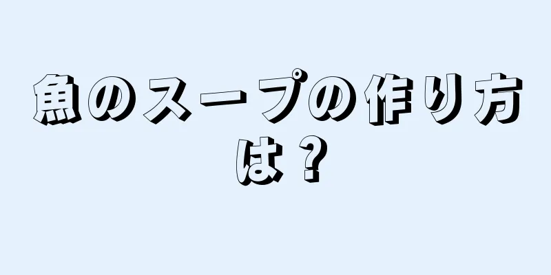 魚のスープの作り方は？