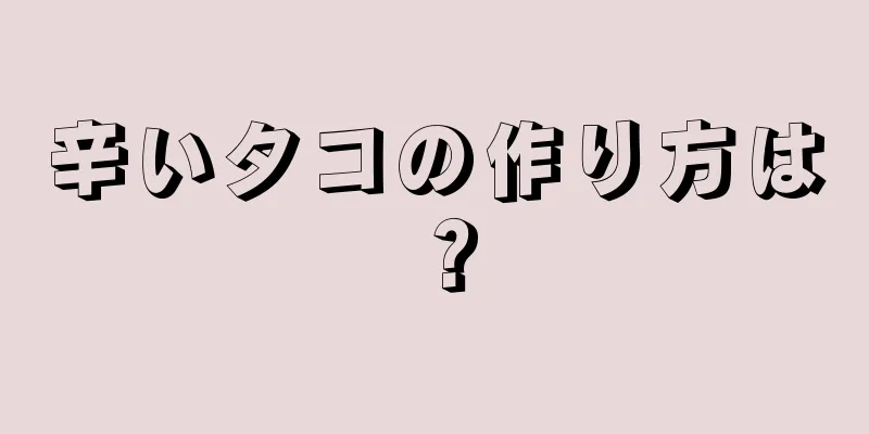 辛いタコの作り方は？