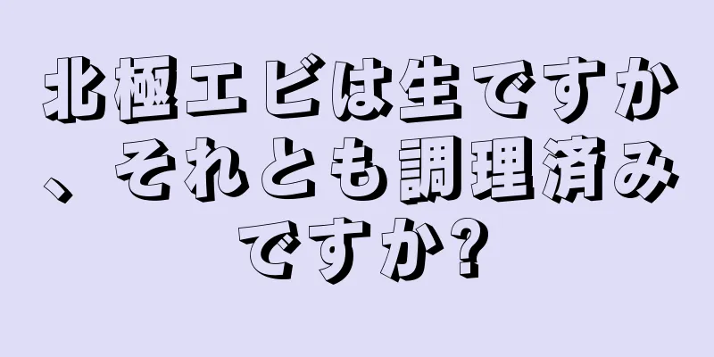 北極エビは生ですか、それとも調理済みですか?