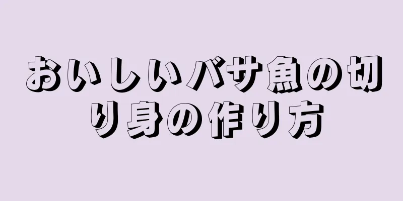 おいしいバサ魚の切り身の作り方