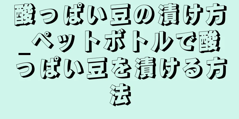 酸っぱい豆の漬け方_ペットボトルで酸っぱい豆を漬ける方法