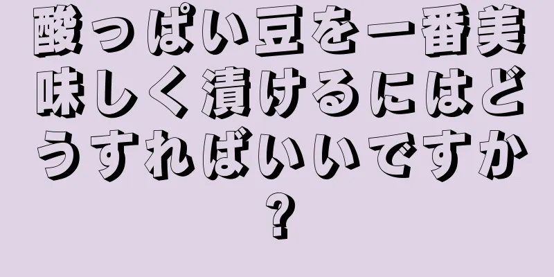 酸っぱい豆を一番美味しく漬けるにはどうすればいいですか?