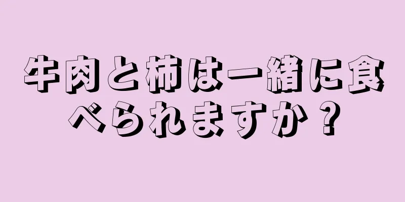 牛肉と柿は一緒に食べられますか？