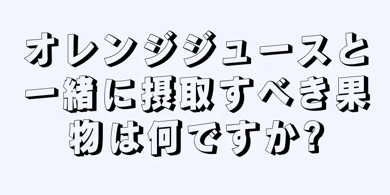 オレンジジュースと一緒に摂取すべき果物は何ですか?