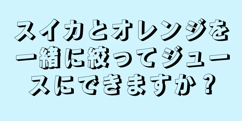 スイカとオレンジを一緒に絞ってジュースにできますか？