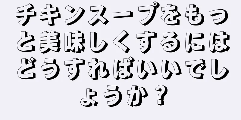 チキンスープをもっと美味しくするにはどうすればいいでしょうか？