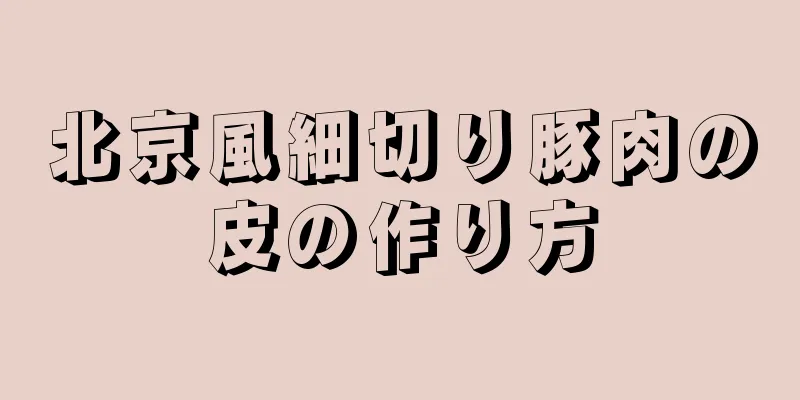 北京風細切り豚肉の皮の作り方