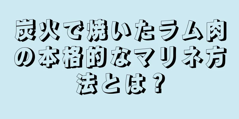 炭火で焼いたラム肉の本格的なマリネ方法とは？