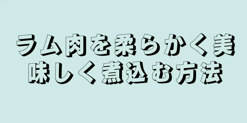 ラム肉を柔らかく美味しく煮込む方法