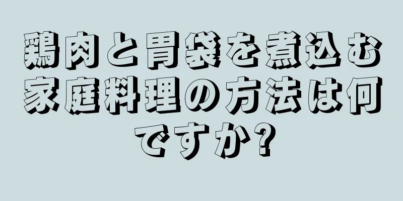 鶏肉と胃袋を煮込む家庭料理の方法は何ですか?