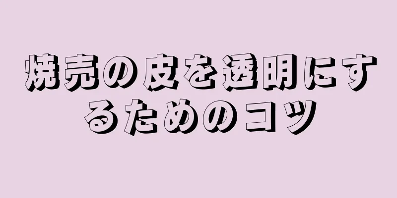 焼売の皮を透明にするためのコツ