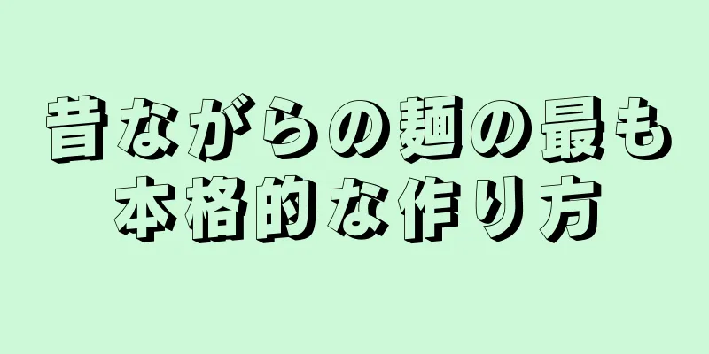 昔ながらの麺の最も本格的な作り方