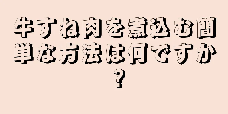 牛すね肉を煮込む簡単な方法は何ですか？