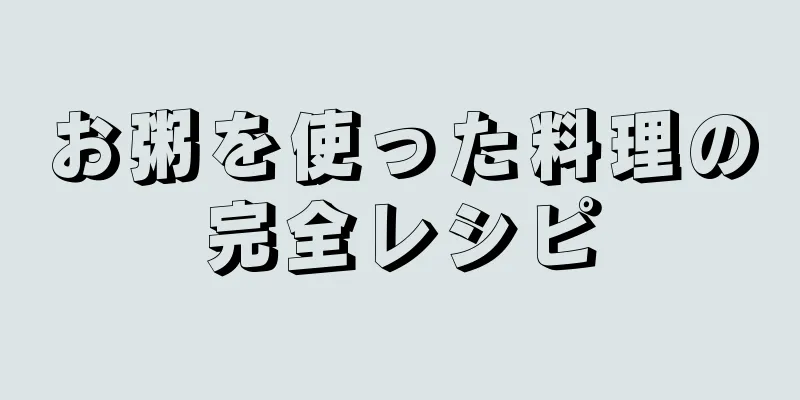 お粥を使った料理の完全レシピ