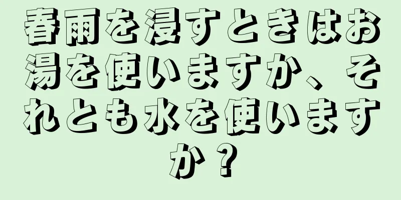 春雨を浸すときはお湯を使いますか、それとも水を使いますか？