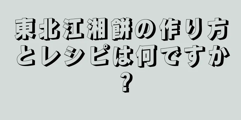 東北江湘餅の作り方とレシピは何ですか？