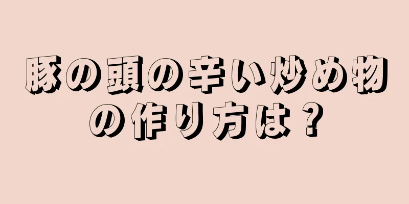 豚の頭の辛い炒め物の作り方は？