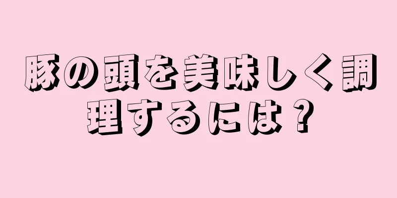 豚の頭を美味しく調理するには？