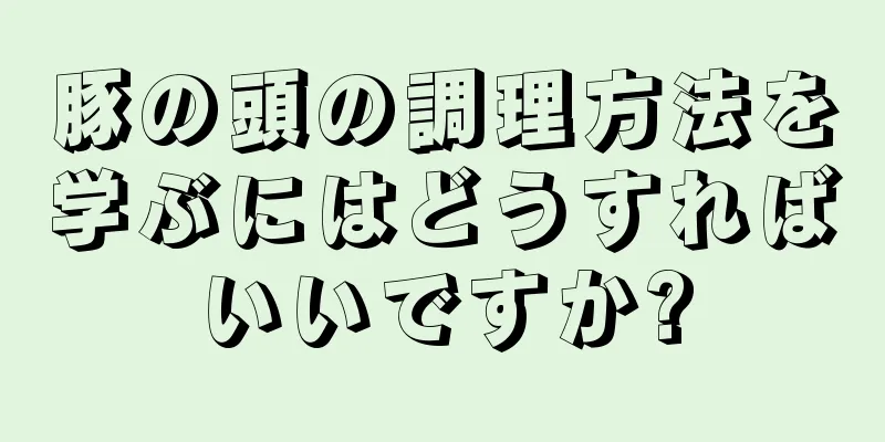 豚の頭の調理方法を学ぶにはどうすればいいですか?