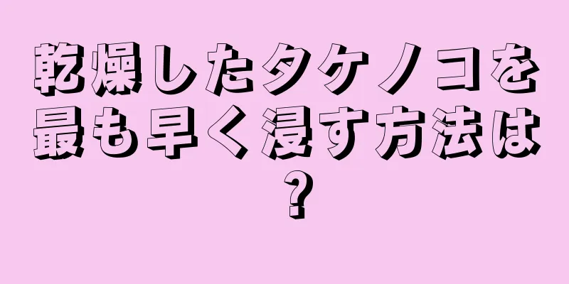 乾燥したタケノコを最も早く浸す方法は？