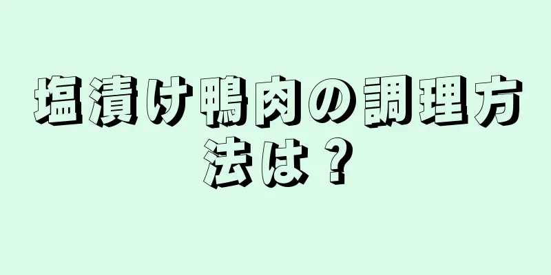 塩漬け鴨肉の調理方法は？