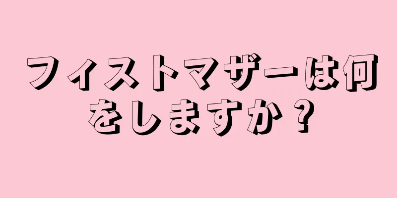 フィストマザーは何をしますか？