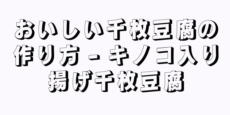 おいしい千枚豆腐の作り方 - キノコ入り揚げ千枚豆腐