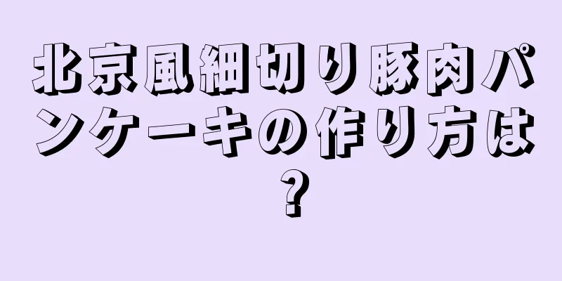 北京風細切り豚肉パンケーキの作り方は？