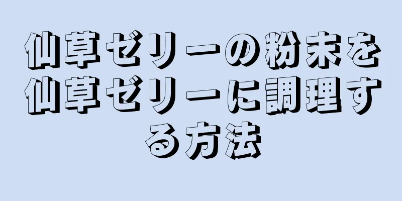 仙草ゼリーの粉末を仙草ゼリーに調理する方法