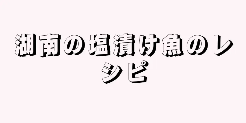 湖南の塩漬け魚のレシピ