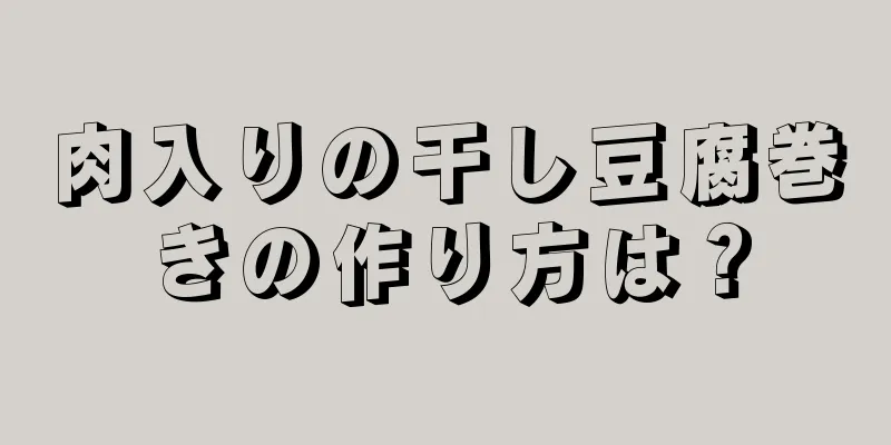 肉入りの干し豆腐巻きの作り方は？