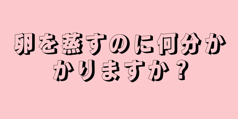 卵を蒸すのに何分かかりますか？