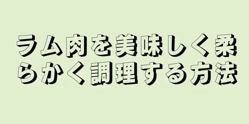 ラム肉を美味しく柔らかく調理する方法