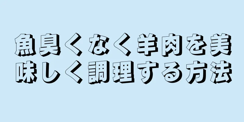 魚臭くなく羊肉を美味しく調理する方法