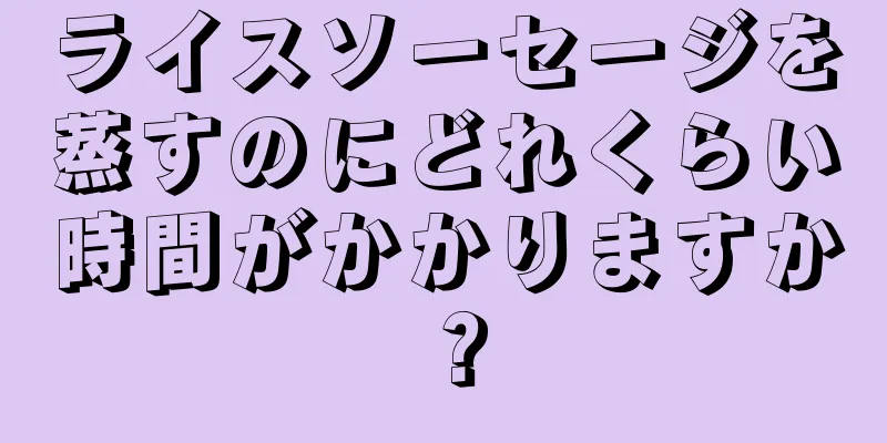 ライスソーセージを蒸すのにどれくらい時間がかかりますか？